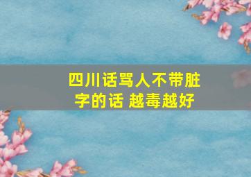 四川话骂人不带脏字的话 越毒越好